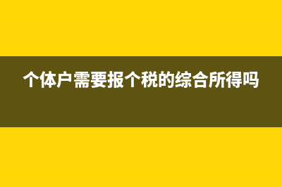 个体户需要报个税吗？ (个体户需要报个税的综合所得吗)