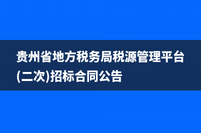 贵州省地方税务局官(贵州税务厅) (贵州省地方税务局税源管理平台(二次)招标合同公告)