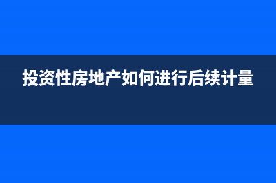 投资性房地产如何缴纳房产税？ (投资性房地产如何进行后续计量)
