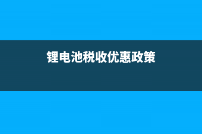 锂电池缴纳消费税税率是多少？ (锂电池税收优惠政策)