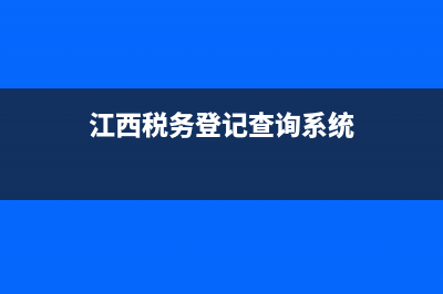 江西税务查询(江西省税务局官网查询系统) (江西税务登记查询系统)
