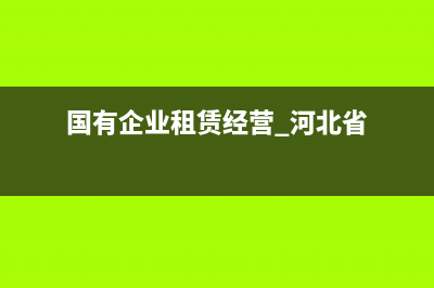 国有企业租赁经营有什么规定？ (国有企业租赁经营 河北省)
