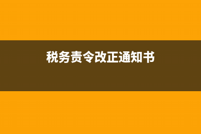 税务责令改正通知书(税务责令改正通知书不处理会怎样) (税务责令改正通知书)