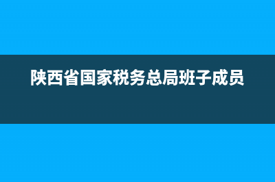 陕西省国家税务投诉电话(陕西省税务局举报中心) (陕西省国家税务总局班子成员)