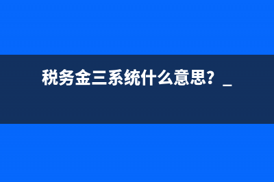 税务金三系统什么意思？ 