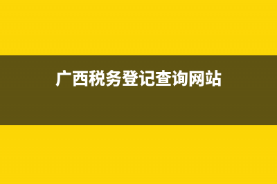 广西税务登记查询(广西税务12366查询) (广西税务登记查询网站)