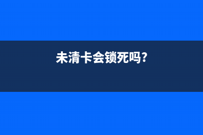 没有及时清卡会怎么样？ (未清卡会锁死吗?)