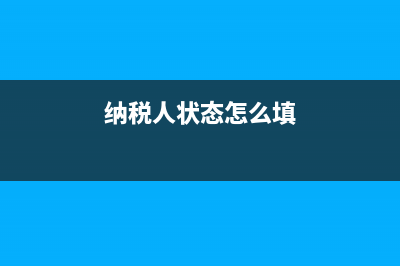 纳税人状态如何变为清算？ (纳税人状态怎么填)