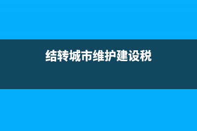 结转城市维护建设税怎么做会计分录？ (结转城市维护建设税)