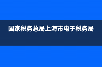 国家税务总局(国家税务总局天津市税务局) (国家税务总局上海市电子税务局)