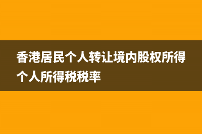 香港居民个人转让国内股权个人所得税税率多少 (香港居民个人转让境内股权所得个人所得税税率)