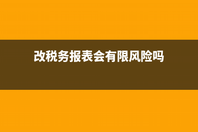 怎么改税务报表(税务报表怎么更正申报) (改税务报表会有限风险吗)