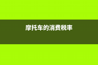 摩托车的消费税税率是多少？ (摩托车的消费税率)