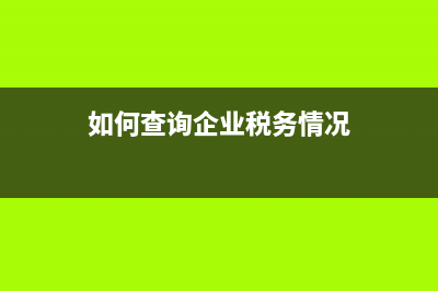 如何查询企业税务登记信息？ (如何查询企业税务情况)