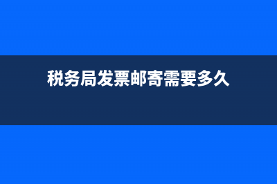 税务局发票邮寄怎么查询进度？ (税务局发票邮寄需要多久)