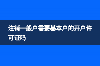 注销一般户需要哪些资料？ (注销一般户需要基本户的开户许可证吗)