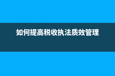 提高税务执法力度(全方位提高税务执法) (如何提高税收执法质效管理)