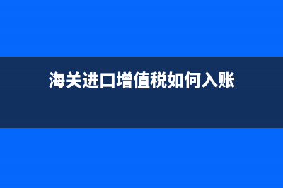 海关进口增值税专用缴款书认证和抵扣期限是多久？ (海关进口增值税如何入账)