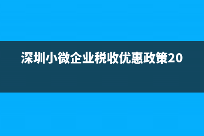 深圳小微企业税收优惠有哪些？ (深圳小微企业税收优惠政策2023)