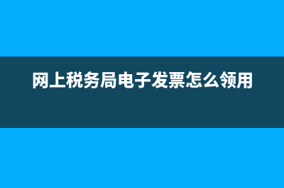 网上税务局电子税务局(税务局电子税务局官网) (网上税务局电子发票怎么领用)