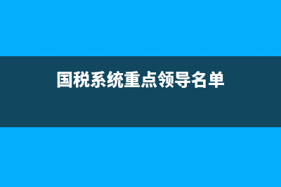 国税系统重点领域(税务系统三大关键领域创新) (国税系统重点领导名单)