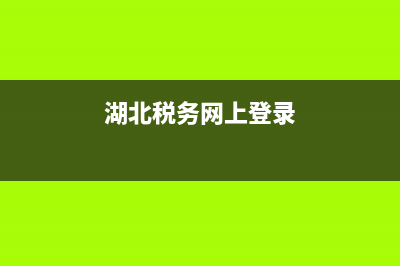 湖北地税务网上办税服务厅(湖北税务网上办税大厅) (湖北税务网上登录)