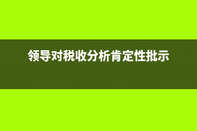 政府领导批示税务工作(税务局 领导批示) (领导对税收分析肯定性批示)