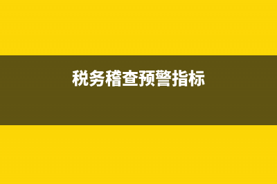 税务稽查预警(税务稽查预警指标) (税务稽查预警指标)