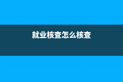 就业核查是怎么核查？ (就业核查怎么核查)