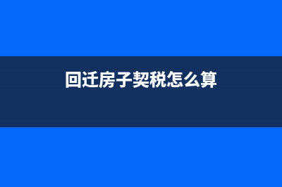 回迁房契税政策回迁房的契税怎么算？ (回迁房子契税怎么算)