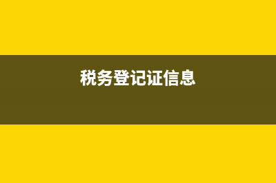 税务登记信息和一般纳税人资格(税务登记证及一般纳税人资格信息) (税务登记证信息)