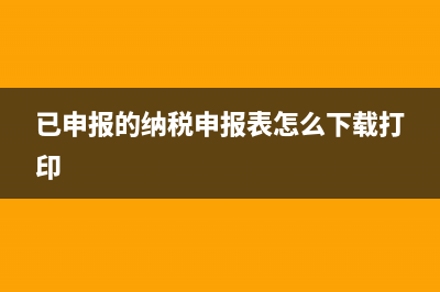 已申报的纳税申报表在网上纳税申报系统中找不到。怎么办？ (已申报的纳税申报表怎么下载打印)