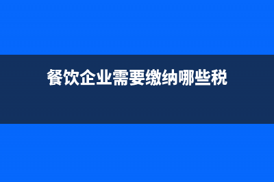 餐饮企业需要缴纳哪些税收？ (餐饮企业需要缴纳哪些税)
