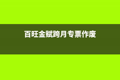 百望专票跨月怎么冲红？ (百旺金赋跨月专票作废)