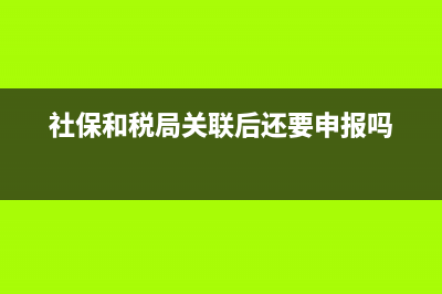 社保和地税关联单(社保地税关联怎么办理) (社保和税局关联后还要申报吗)