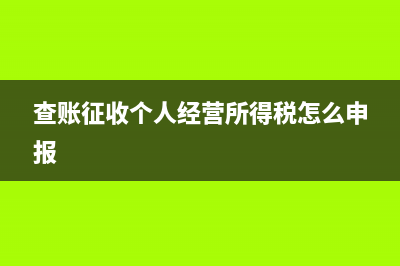查账征收个人经营所得怎么申报？ (查账征收个人经营所得税怎么申报)