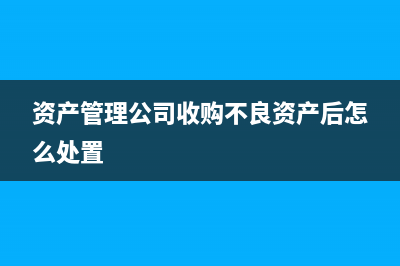 资产管理公司收购不良资产如何账务处理？ (资产管理公司收购不良资产后怎么处置)