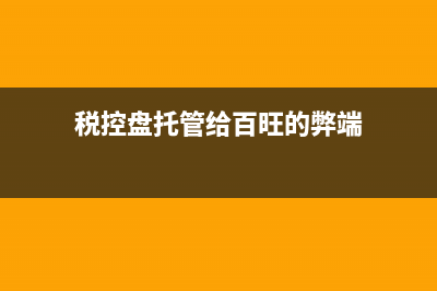 税控盘托管给百旺的弊端 (税控盘托管给百旺的弊端)