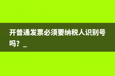 开普通发票必须要纳税人识别号吗？ 