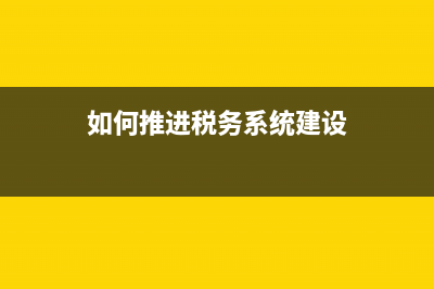 如何推进税务系统纵合横通(构建税务系统纵向到底横向到边的一体化综合监督) (如何推进税务系统建设)