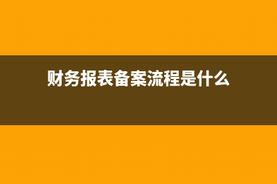财务报表备案流程？ (财务报表备案流程是什么)