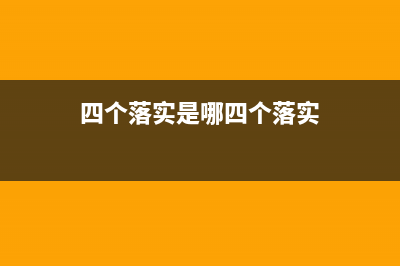 四个落实是哪四个落实？ (四个落实是哪四个落实)
