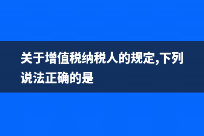 关于增值税纳税申报表农产品免征税额咋填？ (关于增值税纳税人的规定,下列说法正确的是)