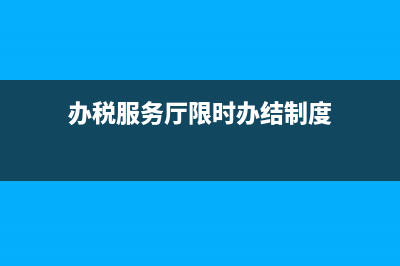 税务限时办结工作要求(税务局限时办结制度) (办税服务厅限时办结制度)