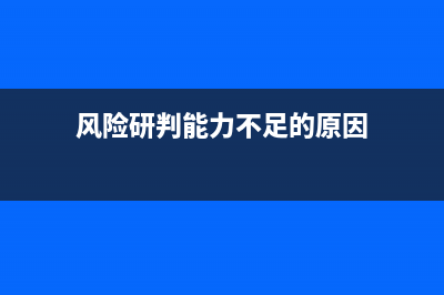 风险研判能力不足的原因？ (风险研判能力不足的原因)