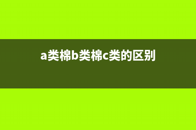 a类棉b类棉的区别？ (a类棉b类棉c类的区别)