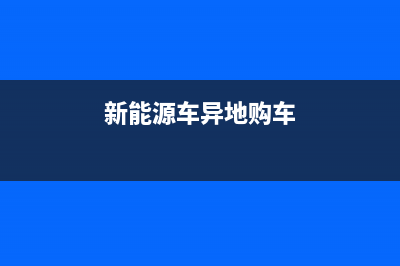 新能源车异地怎么过户？ (新能源车异地购车)