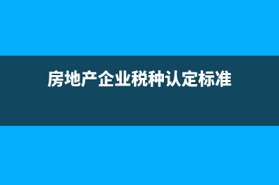 房地产企业税种及税率？ (房地产企业税种认定标准)