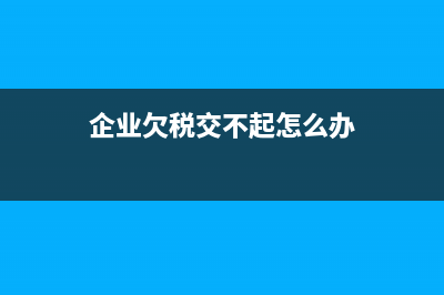 企业欠税交不起怎么办？ (企业欠税交不起怎么办)