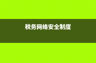 税务网络安全制度(税务网络安全专题汇报) (税务网络安全制度)